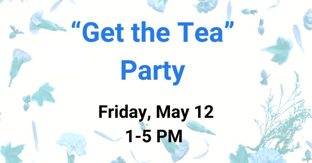 Promotional Text reads: "Get the Tea" Party Friday, May 12 1-5 PM.